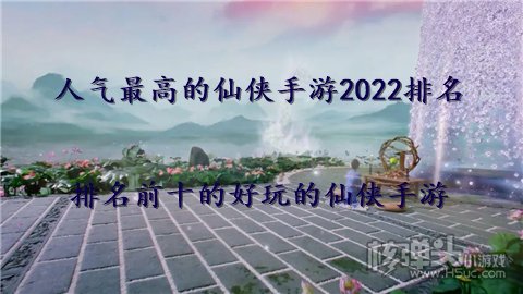 人气最高的仙侠手游2022排名 排名前十的好玩的仙侠手游
