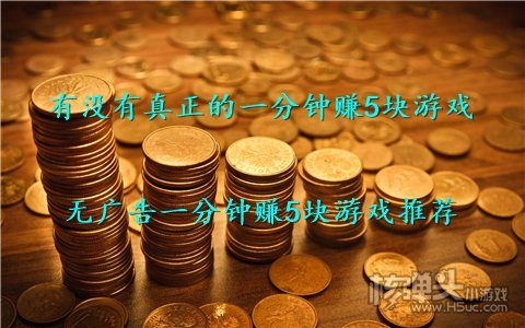 有没有真正的一分钟赚5块游戏 无广告一分钟赚5块游戏推荐