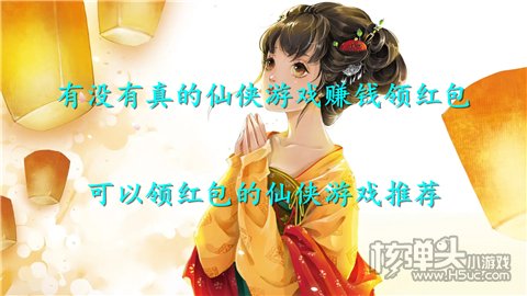 有没有真的仙侠游戏赚钱领红包 可以领红包的仙侠游戏推荐