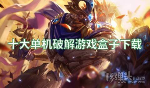 十大单机破解游戏盒子下载 有哪些免费的手游破解平台