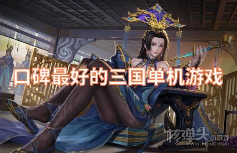 口碑最好的三国单机游戏 有哪些好玩的三国题材游戏