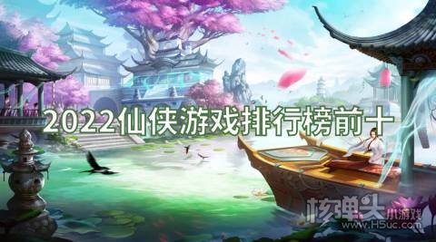 2022仙侠游戏排行榜前十 目前最火的仙侠手游是哪个