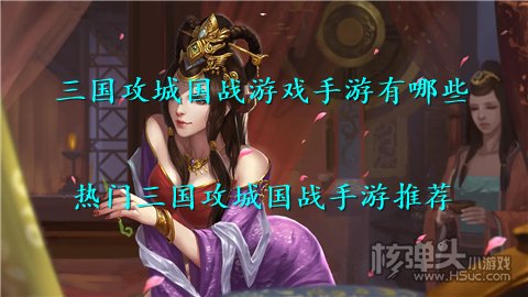 三国攻城国战游戏手游有哪些 热门三国攻城国战手游推荐
