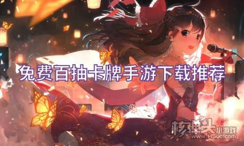 有哪些送百抽的卡牌游戏 免费百抽卡牌手游下载推荐