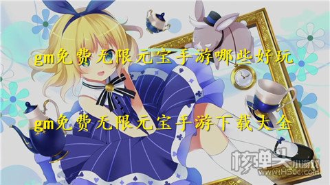 gm免费无限元宝手游哪些好玩 gm免费无限元宝手游下载大全