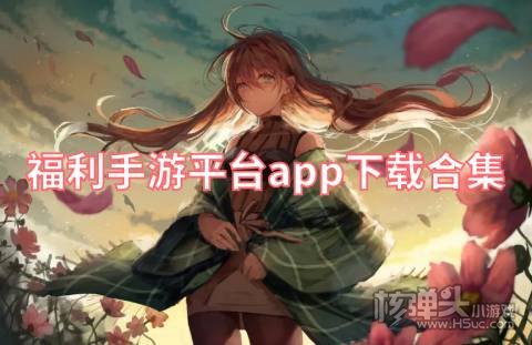 福利手游平台app哪个好 福利手游平台app下载合集