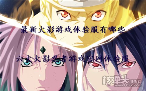 最新火影游戏体验服有哪些 六大火影忍者游戏官网体验服