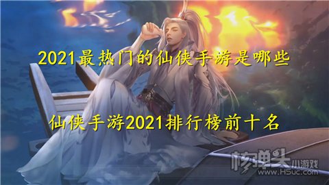 2021最热门的仙侠手游是哪些 仙侠手游2021排行榜前十名