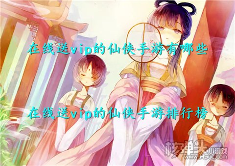 在线送vip的仙侠手游有哪些 在线送vip的仙侠手游排行榜
