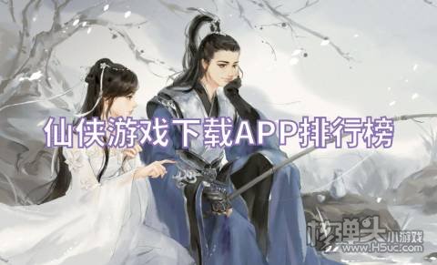 仙侠游戏下载APP排行榜 在哪可以下载最全仙侠手游