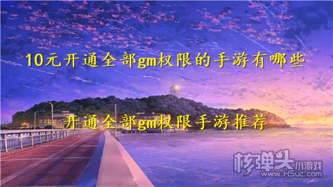10元开通全部gm权限的手游有哪些 开通全部gm权限手游推荐