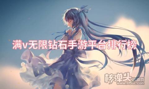 满v无限钻石手游平台排行榜 哪个平台送满V无限钻石