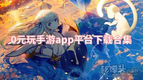 有哪些免费不花钱的手游app 0元玩手游app平台下载合集