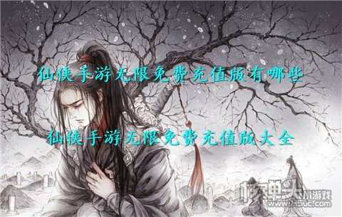 仙侠手游无限免费充值版有哪些 仙侠手游无限免费充值版大全