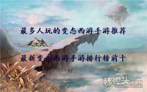 最多人玩的变态西游手游推荐 最新变态西游手游排行榜前十