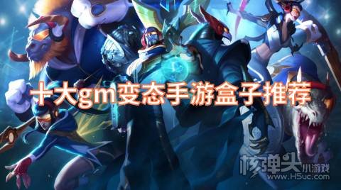 十大gm变态手游盒子推荐 哪些游戏盒子有GM特权