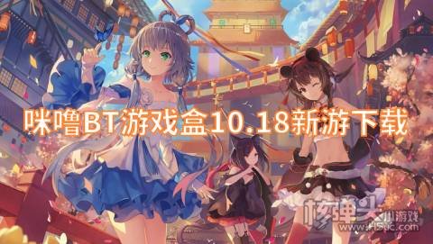 咪噜BT游戏盒10.18新游下载:萌将春秋OL王者光辉上线