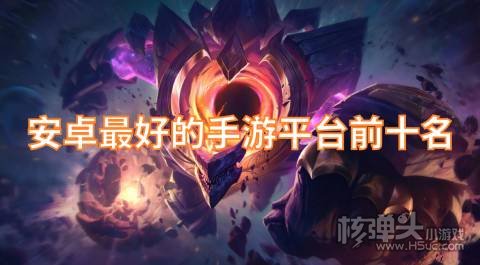 安卓最好的手游平台前十名 有哪些好用的安卓手游平台
