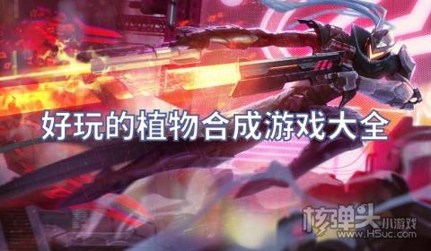 2022有哪些植物合成游戏 好玩的植物合成游戏大全