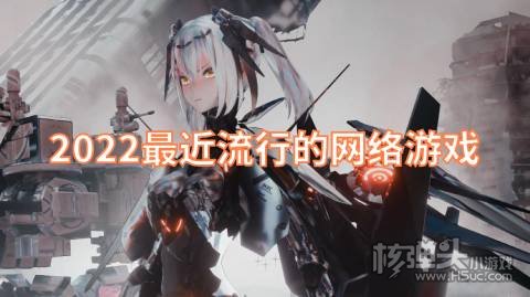 2022最近流行的网络游戏 有哪些好玩的网络游戏