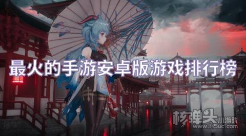 最火的手游安卓版游戏排行榜 2022最有意思的安卓游戏是什么