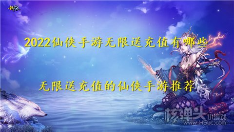 2022仙侠手游无限送充值有哪些 无限送充值的仙侠手游推荐