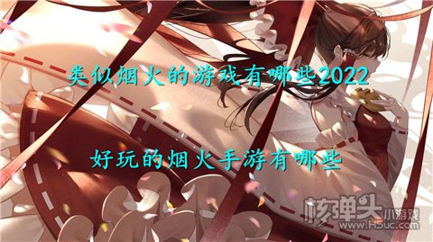 类似烟火的游戏有哪些2022 好玩的烟火手游有哪些