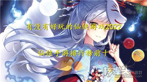 有没有好玩的仙侠游戏2022 仙侠手游排行榜前十