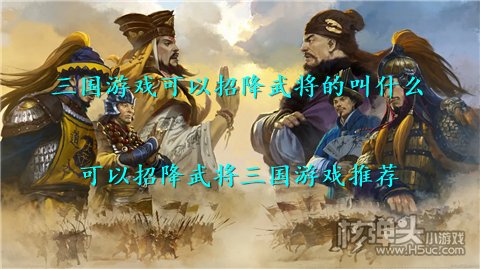 三国游戏可以招降武将的叫什么 可以招降武将三国游戏推荐