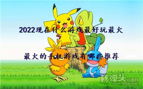 2022现在什么游戏最好玩最火 最火的手机游戏有哪些推荐