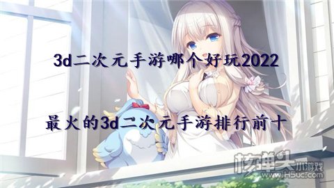 3d二次元手游哪个好玩2022 最火的3d二次元手游排行前十