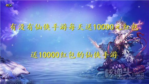 有没有仙侠手游每天送10000元红包 送10000红包的仙侠手游