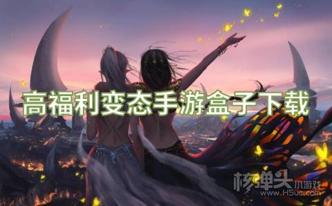 有没有特别变态的手游盒子 高福利变态手游盒子下载
