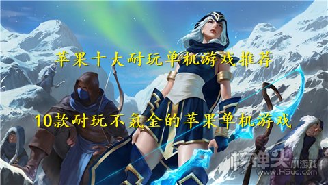 苹果十大耐玩单机游戏推荐 10款耐玩不氪金的苹果单机游戏