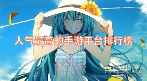 现在哪个手游平台人气最高 人气最高的手游平台排行榜