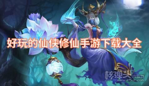 好玩的仙侠修仙手游下载大全 有哪些福利多的仙侠游戏