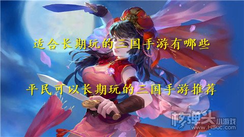 适合长期玩的三国手游有哪些 平民可以长期玩的三国手游推荐
