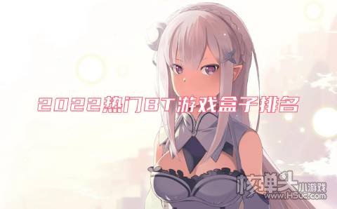 2022热门BT游戏盒子排名 哪个BT手游平台最好用