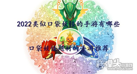 2022类似口袋妖怪的手游有哪些 口袋妖怪题材的手游推荐