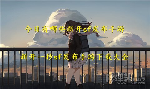 今日有哪些新开sf发布手游 新开一秒sf发布手游下载大全