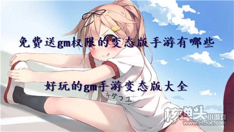 免费送gm权限的变态版手游有哪些 好玩的gm手游变态版大全