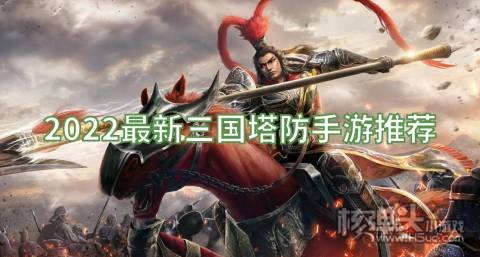 有哪些三国塔防手游好玩 2022最新三国塔防手游推荐