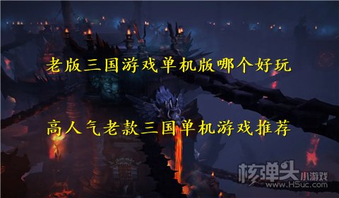 老版三国游戏单机版哪个好玩 高人气老款三国单机游戏推荐