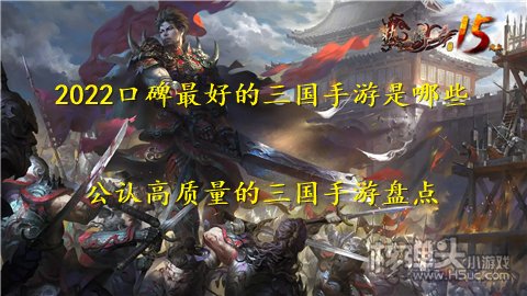 2022口碑最好的三国手游是哪些 公认高质量的三国手游盘点