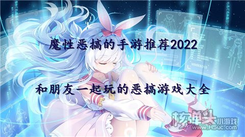 魔性恶搞的手游推荐2022 和朋友一起玩的恶搞游戏大全