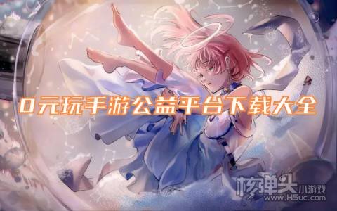 0元玩手游公益平台下载大全 有哪些免费的公益手游平台