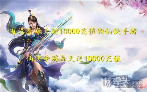 有没有每天送10000充值的仙侠手游 仙侠手游每天送10000充值