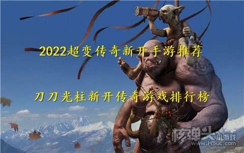 2022超变传奇新开手游推荐 刀刀光柱新开传奇游戏排行榜