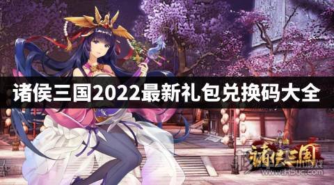 诸侯三国2022最新礼包兑换码大全 诸侯三国最兑换码是什么