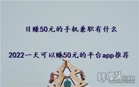 日赚50元的手机兼职有什么 2022一天可以半岛体育赚50元的平台app推荐(图1)